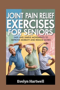 Joint Pain Relief Exercises for Seniors: Safe and Simple Movements to Improve Mobility and Reduce Aches