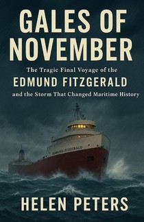 Gales Of November: The Tragic Final Voyage of the Edmund Fitzgerald and the Storm That Changed Maritime History