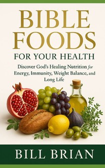 Bible Foods for Your Health: Discover God's Healing Nutrition for Energy, Immunity, Weight Balance, and Long Life