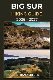 Big Sur Hiking Guide 2026 - 2027: Your Complete Trail Companion to Exploring Big Sur's Iconic Coastline, Towering Redwoods, and Hidden Wilderness Rout