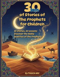 30 Days of Prophet Stories for Muslim Children: Daily Islamic Lessons, Character Building & Fun Activities - From Adam to Muhammad: 30 stories, 30 les