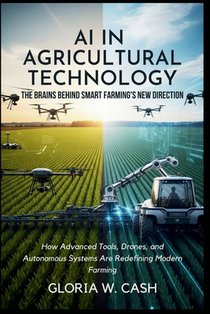 AI in Agricultural Technology: The Brains Behind Smart Farming's New Direction: How Advanced Tools, Drones, and Autonomous Systems Are Redefining Mode