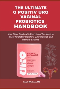 The Ultimate O Positiv Uro Vaginal Probiotics Handbook: Your Clear Guide with Everything You Need to Know for Better Comfort, Odor Control, and Intima