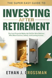 The Super Easy Guide to Investing After Retirement: The Last Financial Wake-Up Call for New Retirees Who Want Control, Safety, and Lasting Income