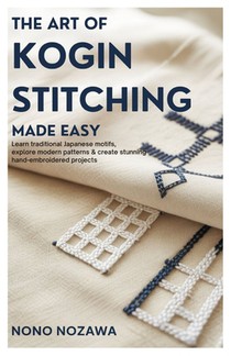 The Art of Kogin Stitching Made Easy: Learn Traditional Japanese Motifs, Explore Modern Patterns & Create Stunning Hand-Embroidered Projects.