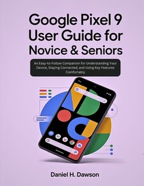 Google Pixel 9 user guide for novice& seniors: An Easy-to-Follow Companion for Understanding Your Device, Staying Connected, and Using Key Features Co