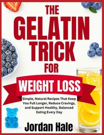 Gelatin Trick For Weight Loss: Simple, Natural Recipes That Keep You Full Longer, Reduce Cravings, and Support Healthy, Balanced Eating Every Day
