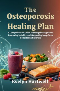 The Osteoporosis Healing Plan: A Comprehensive Guide to Strengthening Bones, Improving Mobility, and Supporting Long-Term Bone Health Naturally