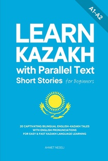 Learn Kazakh with Parallel Text Short Stories for Beginners: 20 Captivating Bilingual English-Kazakh Tales with English Pronunciations for Easy & Fast