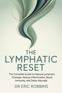 The Lymphatic Reset: The complete Guide to Improve Lymphatic Drainage, Reduce Inflammation, Boost Immunity, and Detox Naturally
