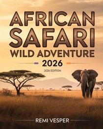 African Safari Wild Adventure 2026: A Traveler's Handbook to Big Five Encounters, Eco-Luxury Camps, Hidden Parks and Unforgettable African Wilderness