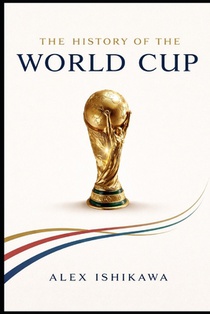 FIFA World Cup History: Every Tournament, Every Champion, Every Legend