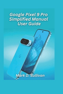 Google Pixel 9 Pro Simplified Manual User Guide 2026 Edition: Unlock the best of Google's AI camera and tools with an easy, hands-on guide built for e