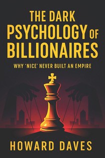 The Dark Psychology of Billionaires: Why 'Nice' Never Built an Empire (2025) - Unveiling Ruthless Strategies: Hidden Tactics for Wealth, Power & Succe