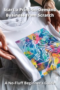 Start a Print-on-Demand Business from Scratch: A No-Fluff Beginner's Guide