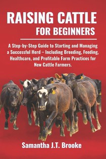 Raising Cattle for Beginners: A Step-by-Step Guide to Starting and Managing a Successful Herd - Including Breeding, Feeding, Healthcare, and Profitabl
