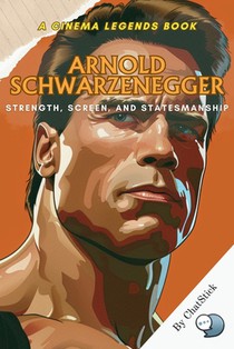 Arnold Schwarzenegger: Strength, Screen, and Statesmanship: From Mr. Olympia to Hollywood Icon to California Governor-The Inspiring Story of a True Mu