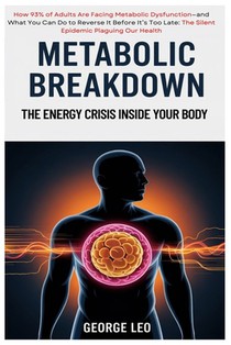 Metabolic Breakdown: The Energy Crisis Inside Your Body: How 93% of Adults Are Facing Metabolic Dysfunction-and What You Can Do to Reverse It Before I