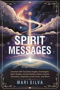 Spirit Messages: Connect with Guardian Angels, Archangels, Spirit Guides, Animal Guides, Nature Spirits, Ancestors, Departed Loved Ones, and More