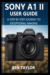 Sony A1 II User Guide: A Step-by-Step Journey to Exceptional Imaging