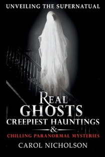 Unveiling the Supernatural: Real Ghosts Creepiest Hauntings & Chilling Paranormal Mysteries