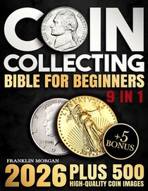 Coin Collecting Bible for Beginners: A Proven, Step-by-Step System to Build a Valuable Collection, Avoid Costly Mistakes, and Finally Understand What