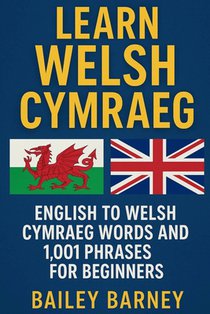 Learn Welsh Cymraeg: English to Welsh Cymraeg Words and 1,001 Phrases for Beginners