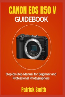 Canon EOS R50 V Guidebook: Step-by-Step Manual for Beginner and Professional Photographers