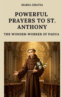 Powerful Prayers to St. Anthony: The Wonder-Worker of Padua