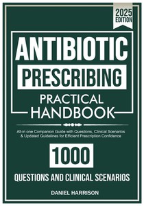 ANTIBIOTIC Prescribing Practical Handbook: All-in one Companion Guide with Questions, Clinical Scenarios & Updated Guidelines for Efficient Prescripti