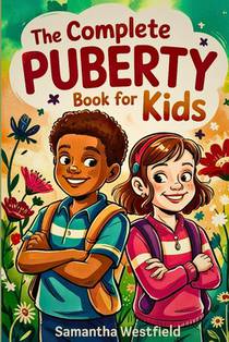 The Complete Puberty Book for Kids: A Fun, Honest Guide to Growing Up, Understanding Your Body, and Navigating the Big Changes Ahead