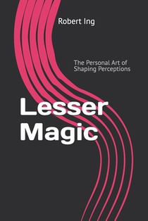 Lesser Magic: The Personal Art of Shaping Perceptions