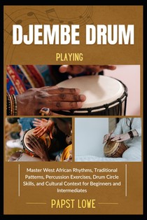 Djembe Drum Playing: Master West African Rhythms, Traditional Patterns, Percussion Exercises, Drum Circle Skills, and Cultural Context for Beginners a