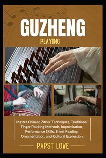 Guzheng Playing: Master Chinese Zither Techniques, Traditional Finger Plucking Methods, Improvisation, Performance Skills, Sheet Reading, Ornamentatio