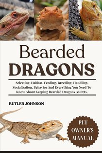 Bearded Dragons: Selecting, Habitat, Feeding, Breeding, Handling, Socialisation, Behavior And Everything You Need To Know About Keeping Bearded Dragon