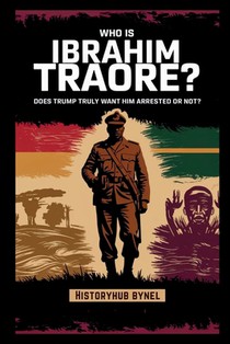 Who is Ibrahim Traoré? Does Trump Truly Want Him Arrested or Not?: A Deep Dive into the History of Burkina Faso, How He's Rewriting Africa's Future-an