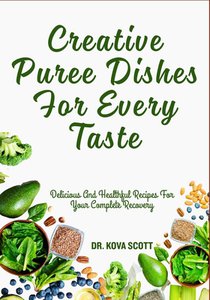 Creative Puree Dishes For Every Taste: Delicious And Healthful Recipes For Your Complete Recovery