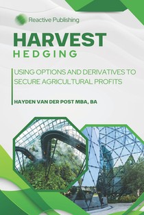 Harvest Hedging: Using Options and Derivatives to Secure Agricultural Profits: A Practical Guide for Farmers, Growers, and Agribusinesses to Manage Ri