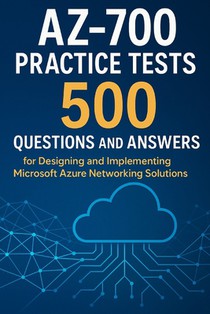 AZ-700 Practice Tests: 500 Questions and Answers for Designing and Implementing Microsoft Azure Networking Solutions