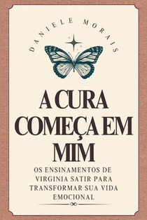 A Cura Começa em Mim: Os Ensinamentos de Virginia Satir para Transformar Sua Vida Emocional