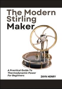 The Modern Stirling Maker: A Practical Guide To Thermodynamic Power For Beginners