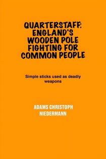 Quarterstaff: England's Wooden Pole Fighting for Common People: Simple sticks used as deadly weapons
