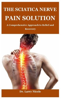 The Sciatica Nerve Pain Solution: A Comprehensive Approach to Relief and Recovery