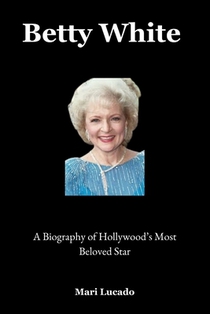 Betty White: A Biography of Hollywood's Most Beloved Star