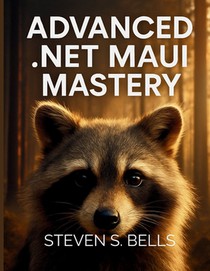 Advanced .Net MAUI Mastery: Master Cross-Platform Development with Expert Techniques for Building High-Performance Applications