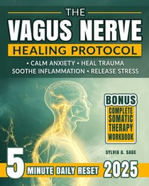 The Vagus Nerve Healing Protocol: Break Free from Stress-Calm Anxiety, Reduce Tension, Ease Inflammation, and Heal Trauma with Daily Somatic Exercises