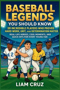 Baseball Legends You Should Know: 28 Incredible Players Who Proved Hard Work, Grit, and Determination Matter: Real-Life Heroes, Cool Moments, and Quic