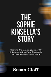 The Sophie Kinsella's Story: Charting The Inspiring Journey Of A Beloved Author From Shopaholic Success To Glioblastoma Battle