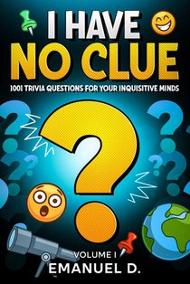 I Have No Clue Vol. 1: 1001 Trivia Questions for Your Inquisitive Minds