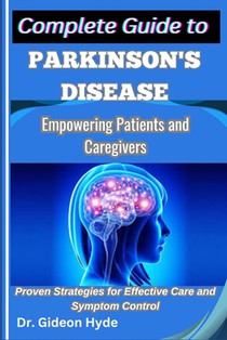 Complete Guide to Parkinson's disease: Empowering Patients and Caregivers: Proven Strategies for Effective Care and Symptom Control